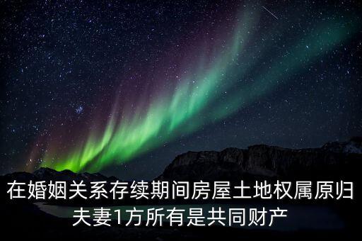 什么是原夫妻房屋土地權(quán)屬，在婚姻關(guān)系存續(xù)期間房屋土地權(quán)屬原歸夫妻1方所有是共同財(cái)產(chǎn)
