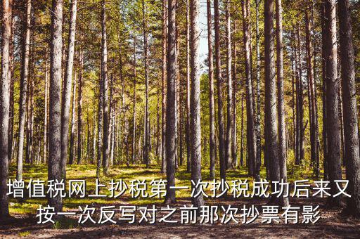 反寫抄報失敗有什么影響，增值稅網(wǎng)上抄稅第一次抄稅成功后來又按一次反寫對之前那次抄票有影