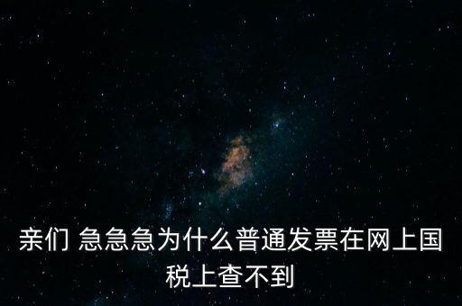 親們 急急急為什么普通發(fā)票在網(wǎng)上國(guó)稅上查不到