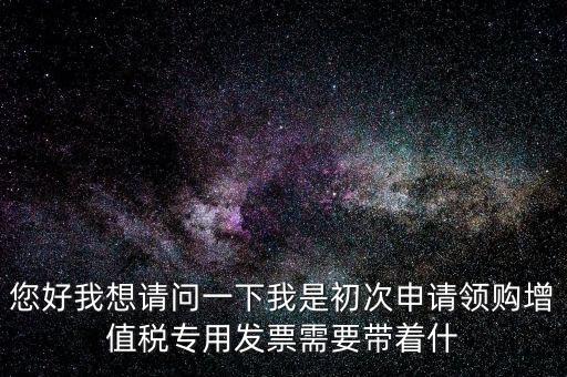 廈門國稅發(fā)行需要帶什么證件，在廈門地區(qū)問題一初次去國稅局申請增值稅發(fā)票需要帶什么資料