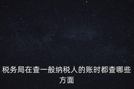 稅務(wù)局一般小規(guī)模納稅人查賬查什么，稅務(wù)來(lái)查小規(guī)模納稅人的賬務(wù)都查些什么
