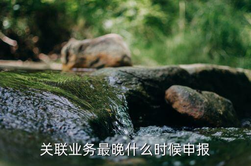 關(guān)聯(lián)申報(bào)指什么時(shí)候，年報(bào)2017版以及年度關(guān)聯(lián)業(yè)務(wù)往來(lái)報(bào)告表申報(bào)截止時(shí)間是