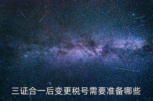 什么情況變更稅號(hào)，三證合一后變更稅號(hào)需要準(zhǔn)備哪些