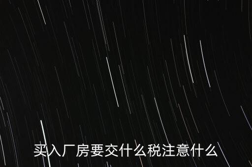 買廠房需要交什么稅，企業(yè)自購?fù)恋匦陆◤S房涉及哪些具體稅種如何繳納
