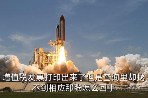 增值稅發(fā)票打印出來了但是查詢里卻找不到相應那張怎么回事
