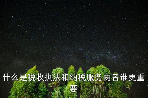 什么是納稅服務(wù)理念，什么是納稅服務(wù)和稅收?qǐng)?zhí)法這兩者誰(shuí)更重要