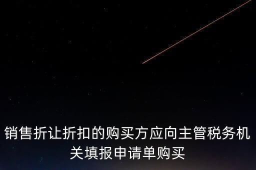 銷售折讓折扣的購買方應(yīng)向主管稅務(wù)機(jī)關(guān)填報(bào)申請(qǐng)單購買