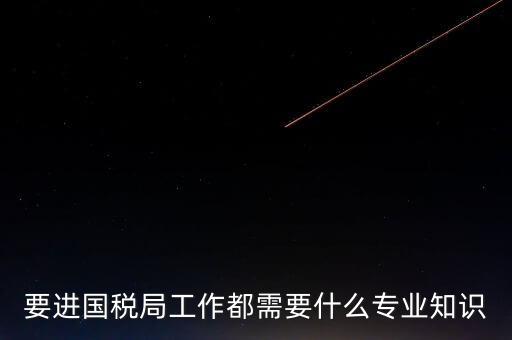國稅局入職培訓什么資料，公司剛辦要去國稅局培訓主要是培訓些什么