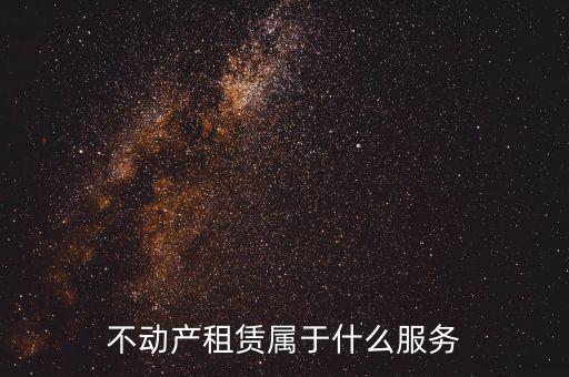 不動產(chǎn)租賃服務(wù)是什么，建筑模板租賃是否屬于不動產(chǎn)租賃服務(wù)