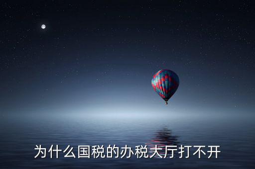 大連市國(guó)稅局官網(wǎng)為什么打不開，大連市國(guó)稅局怎么上不去