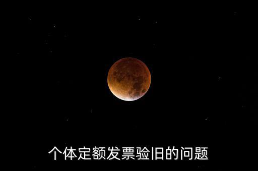 個體定額發(fā)票驗(yàn)舊的問題