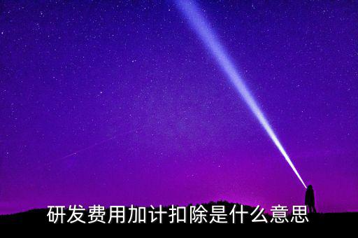 研發(fā)加計扣除什么意思，企業(yè)研發(fā)費用加計扣除政策解讀
