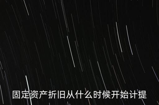 什么時(shí)候計(jì)提折舊，固定資產(chǎn)折舊從什么時(shí)候開(kāi)始計(jì)提