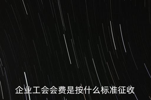 企業(yè)工會會費(fèi)是按什么標(biāo)準(zhǔn)征收