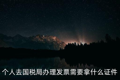 國稅批票需要什么證件，國稅購票需要攜帶哪些資料