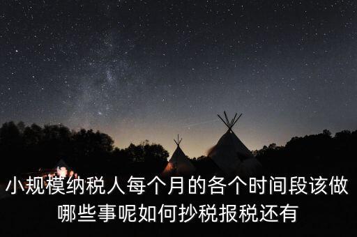 小規(guī)模納稅人每個月的各個時間段該做哪些事呢如何抄稅報(bào)稅還有