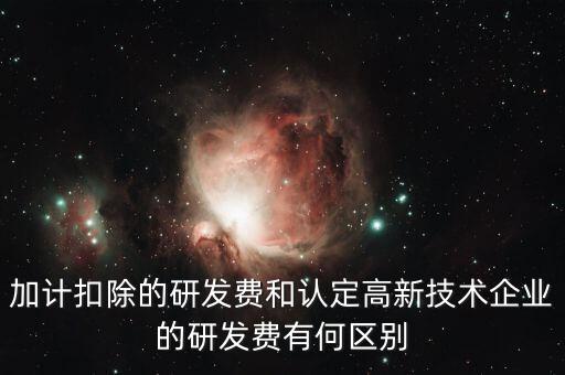 什么是研發(fā)費(fèi)用加計(jì)扣除，加計(jì)扣除的研發(fā)費(fèi)和認(rèn)定高新技術(shù)企業(yè)的研發(fā)費(fèi)有何區(qū)別