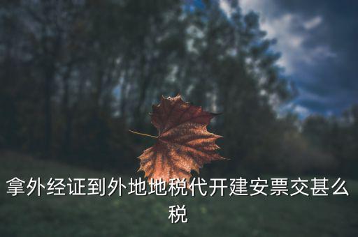 外來建安地稅上叫什么，拿外經(jīng)證到外地地稅代開建安票交甚么稅