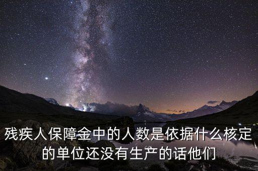 殘疾人保障金中的人數(shù)是依據(jù)什么核定的單位還沒(méi)有生產(chǎn)的話(huà)他們