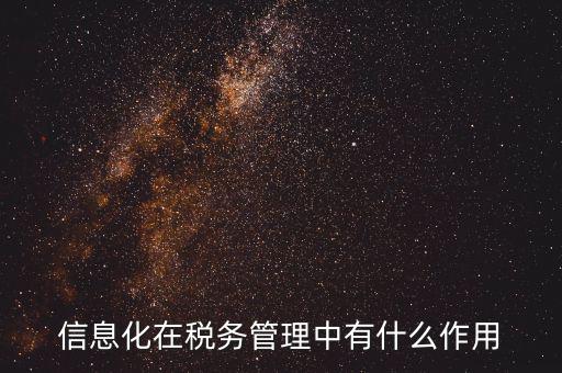 什么是稅收信息化，信息化在稅務管理中有什么作用