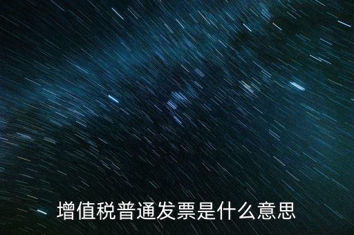 普通發(fā)票什么意思，施工單位開的增值稅普通發(fā)票是什么意思