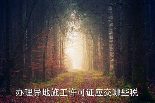 異地施工都需要繳納什么稅，建筑安裝業(yè)異地施工怎么交城建稅