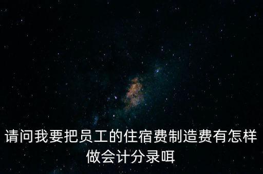 請問我要把員工的住宿費(fèi)制造費(fèi)有怎樣做會計(jì)分錄咡