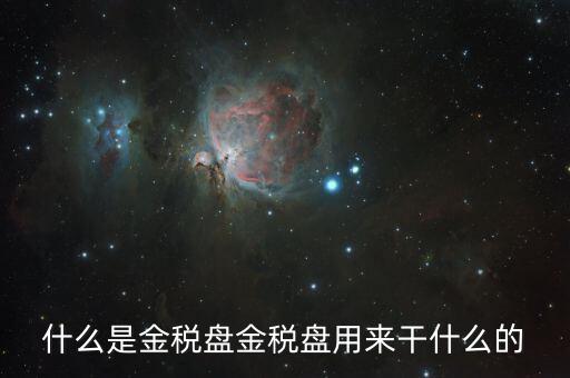 金稅盤有什么用，什么是金稅盤金稅盤用來干什么的