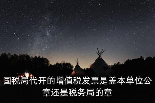 國稅代開增值稅專票蓋什么章，國稅代開的專票普票各應(yīng)蓋什么章