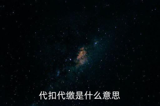 代扣代繳什么意思，代扣什么意思