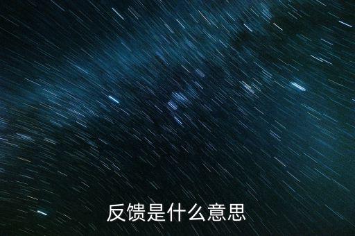 申報(bào)反饋什么意思，反饋是什么意思