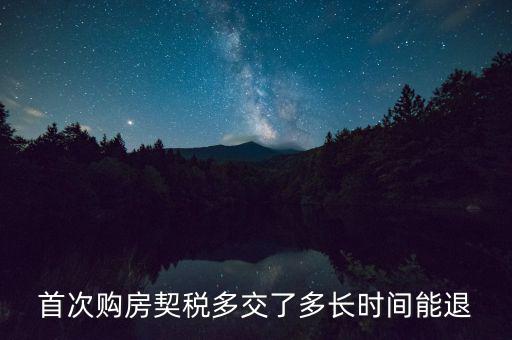 買新房契稅什么時(shí)候退，首次購(gòu)房契稅多交了多長(zhǎng)時(shí)間能退