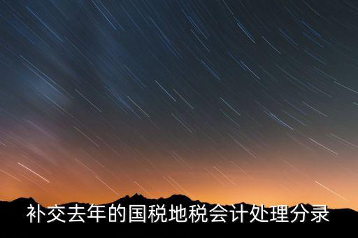 補(bǔ)交去年的國稅地稅會計處理分錄
