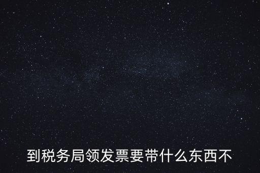 增領(lǐng)發(fā)票需要帶什么，小規(guī)模納稅人領(lǐng)購增值稅普通發(fā)票 要帶什么