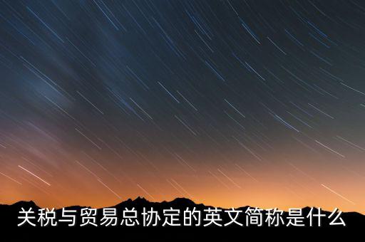 稅收協(xié)定名稱是什么，關(guān)稅與貿(mào)易總協(xié)定的英文簡稱是什么