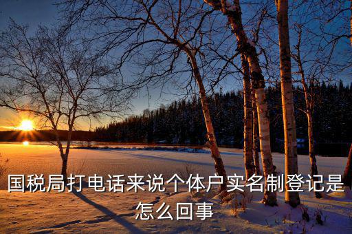 稅務(wù)實(shí)名制是干什么的，國稅局打電話來說個體戶實(shí)名制登記是怎么回事