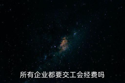 所有企業(yè)都要交工會經費嗎