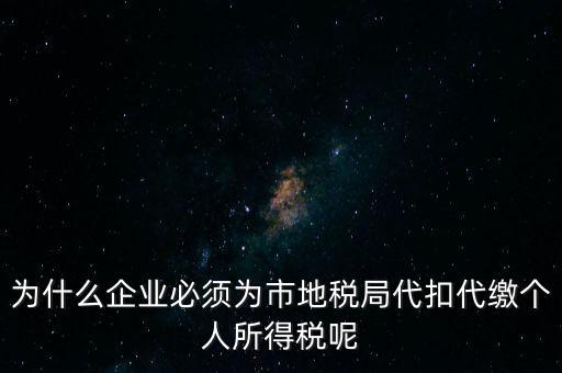 為什么要代扣代繳，為什么企業(yè)必須為市地稅局代扣代繳個人所得稅呢