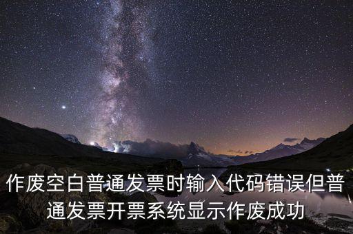 作廢空白普通發(fā)票時(shí)輸入代碼錯(cuò)誤但普通發(fā)票開(kāi)票系統(tǒng)顯示作廢成功