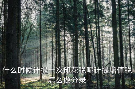 印花稅什么時候計提，印花稅需要計提嗎