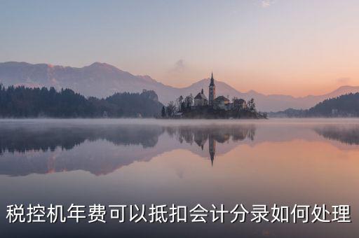 稅控年費(fèi)入什么科目，稅控機(jī)年費(fèi)可以抵扣會(huì)計(jì)分錄如何處理