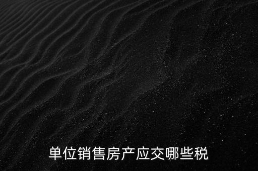 房產(chǎn)企業(yè)銷售商品房繳納什么稅，房產(chǎn)開發(fā)企業(yè)銷售房屋時(shí)交哪些稅費(fèi) 稅率是多少