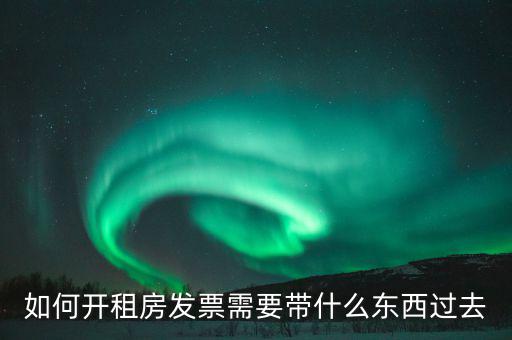 租金發(fā)票需要什么，如何開租房發(fā)票需要帶什么東西過去