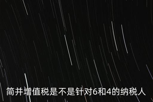 什么是簡并增值稅征收率，簡并增值稅是不是針對6和4的納稅人