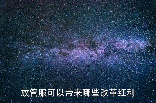 放管服工作是納稅人得到什么，放管服改革是指什么
