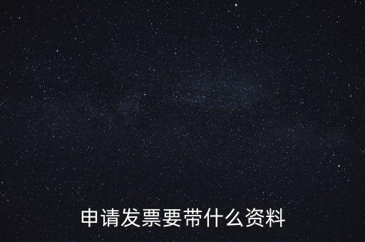 申請普通發(fā)票需要什么資料，申請發(fā)票要帶什么資料