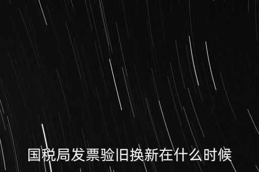 稅務(wù)局換發(fā)票是什么時候，納稅人買的發(fā)票多長時間換一次