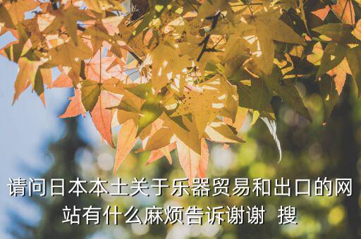 什么叫國別報(bào)告，請問日本本土關(guān)于樂器貿(mào)易和出口的網(wǎng)站有什么麻煩告訴謝謝  搜