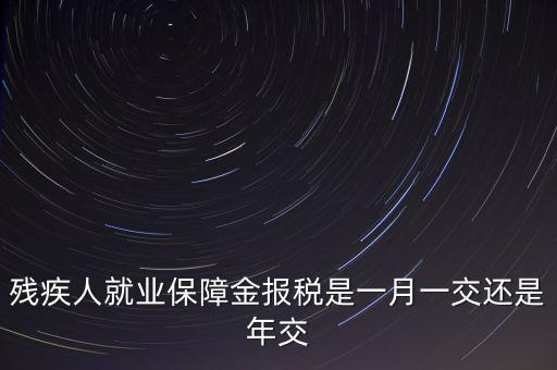 殘障金每年什么時候交，公司是不是每年都要交殘保金的繳納時間是什么時候謝謝