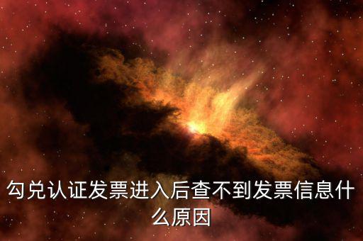 為什么發(fā)票查詢查不到信息，勾兌認證發(fā)票進入后查不到發(fā)票信息什么原因